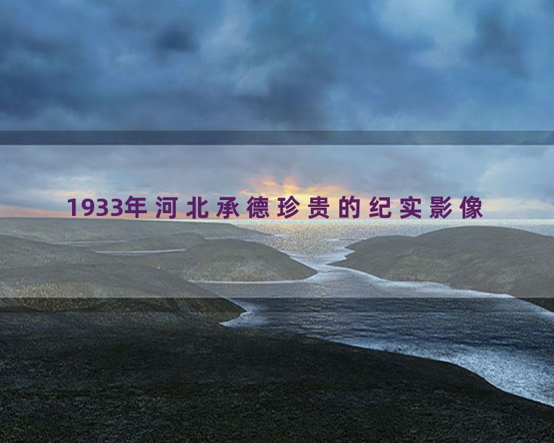 1933年河北承德珍贵的纪实影像