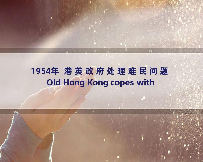 1954年 港英政府处理难民问题 Old Hong Kong copes with refugees_流畅 360P