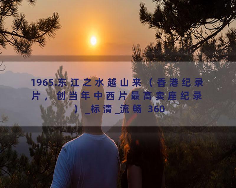 1965.东江之水越山来（香港纪录片，创当年中西片最高卖座纪录）_标清_流畅 360P