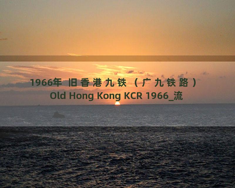 1966年 旧香港九铁（广九铁路） Old Hong Kong KCR 1966_流畅 360P