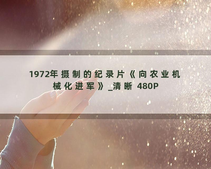 1972年摄制的纪录片《向农业机械化进军》_清晰 480P