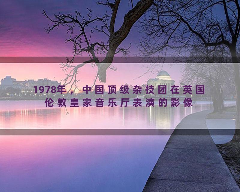 1978年，中国顶级杂技团在英国伦敦皇家音乐厅表演的影像