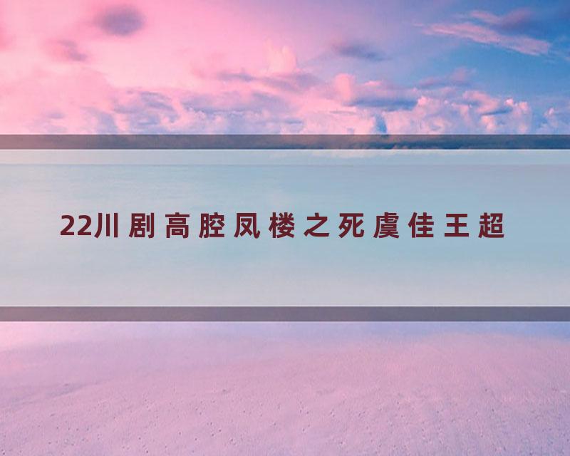 22川剧高腔凤楼之死虞佳王超