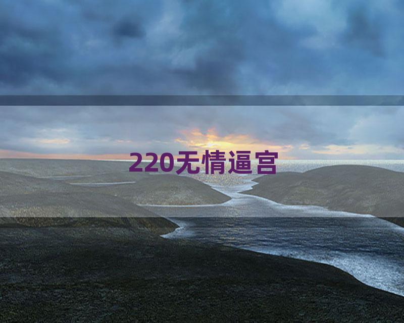 220无情逼宫