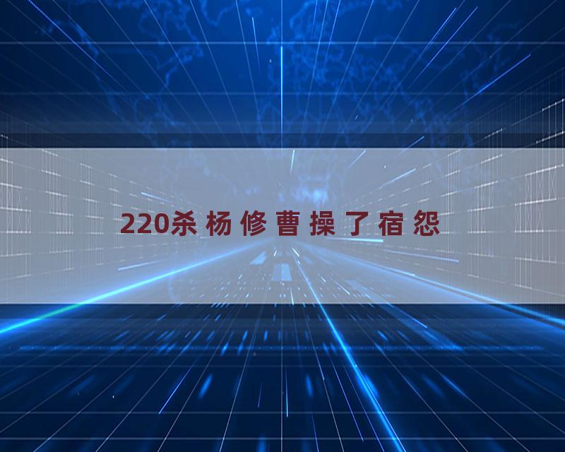 220杀杨修曹操了宿怨