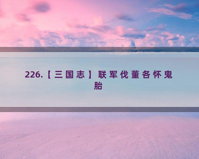 226.【三国志】联军伐董各怀鬼胎