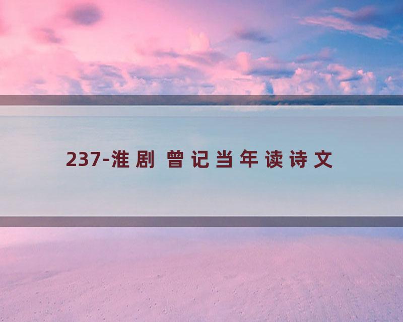 237-淮剧 曾记当年读诗文