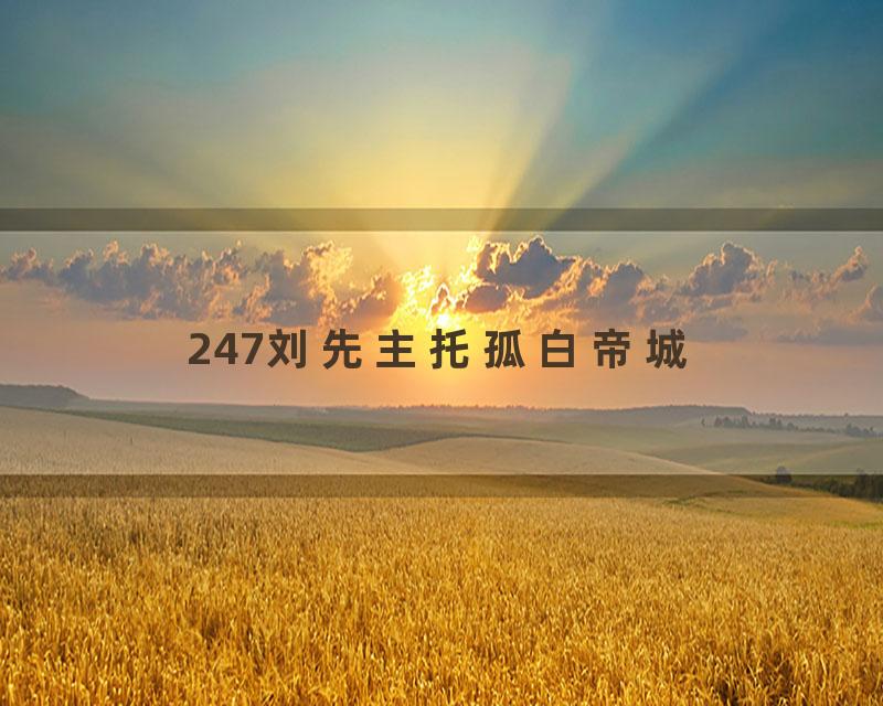 247刘先主托孤白帝城