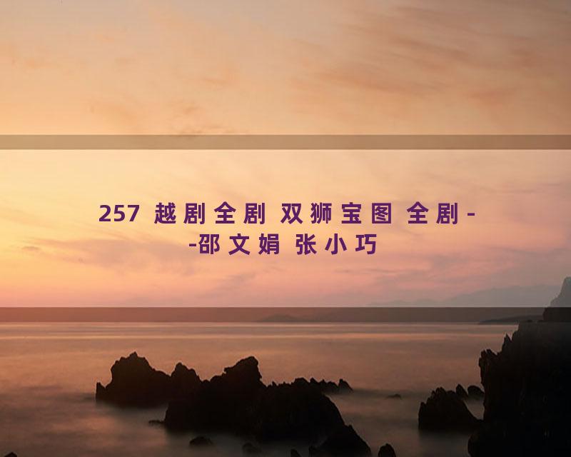 257  越剧全剧 双狮宝图 全剧--邵文娟 张小巧