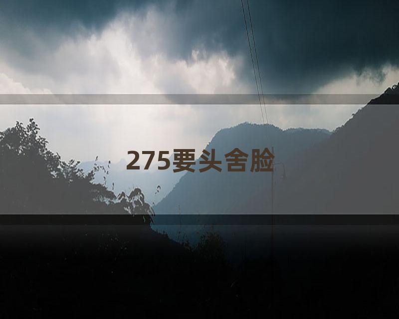 275要头舍脸