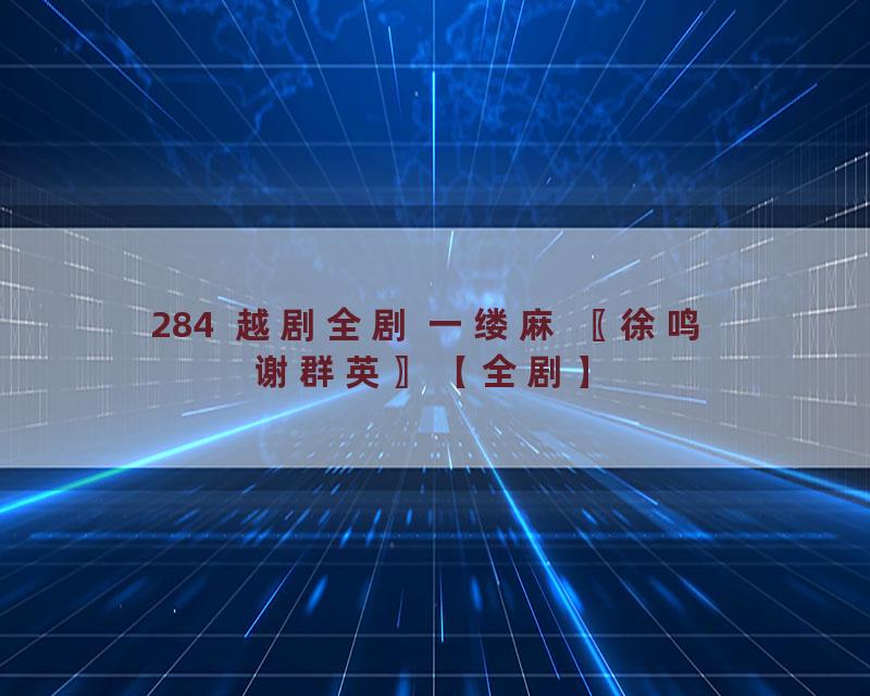 284  越剧全剧 一缕麻 〖徐鸣 谢群英〗【全剧】