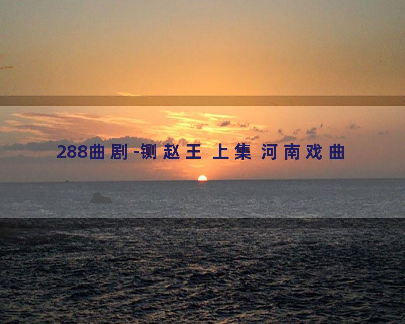 288曲剧-铡赵王 上集 河南戏曲