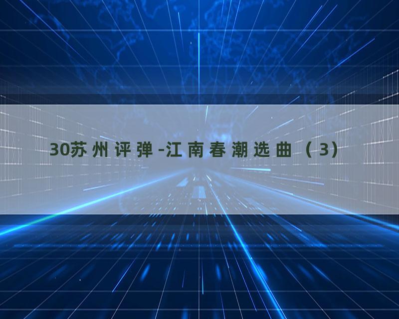 30苏州评弹-江南春潮选曲（3）