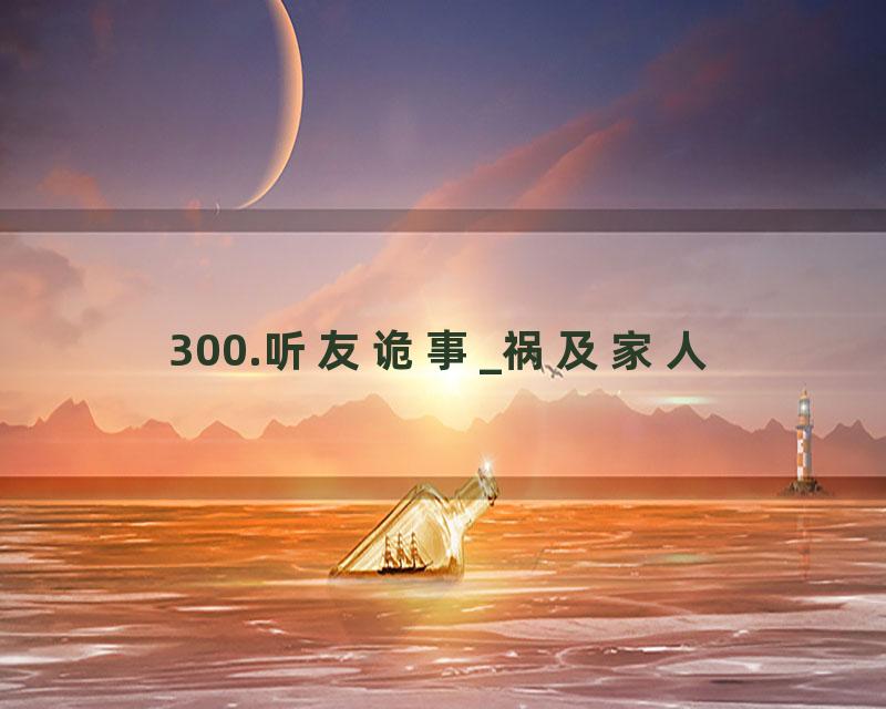 300.听友诡事_祸及家人