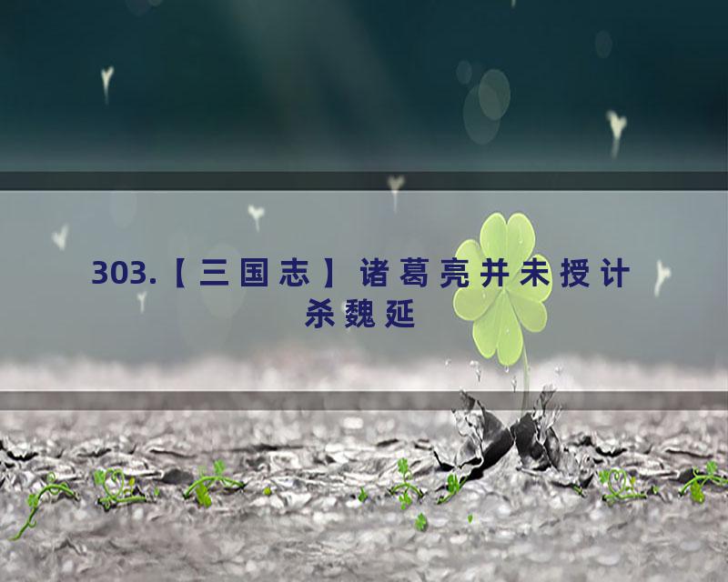 303.【三国志】诸葛亮并未授计杀魏延