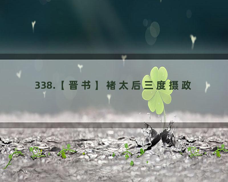 338.【晋书】褚太后三度摄政