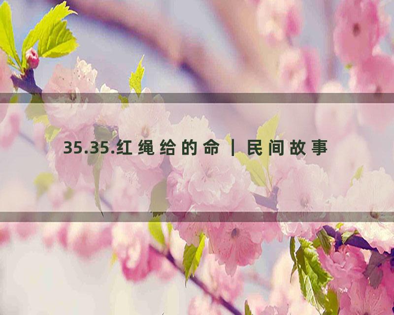 35.35.红绳给的命｜民间故事