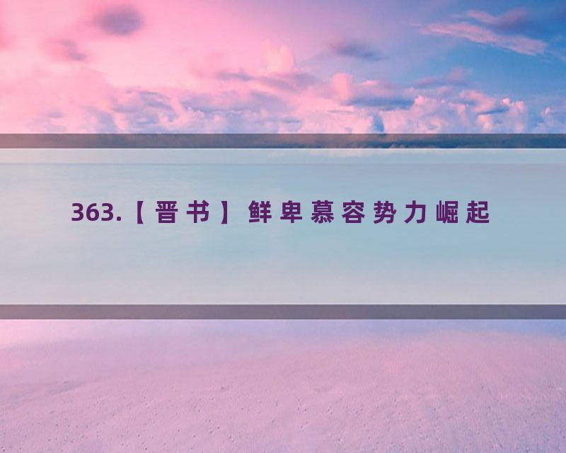 363.【晋书】鲜卑慕容势力崛起