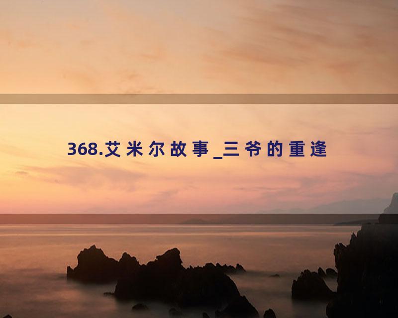 368.艾米尔故事_三爷的重逢