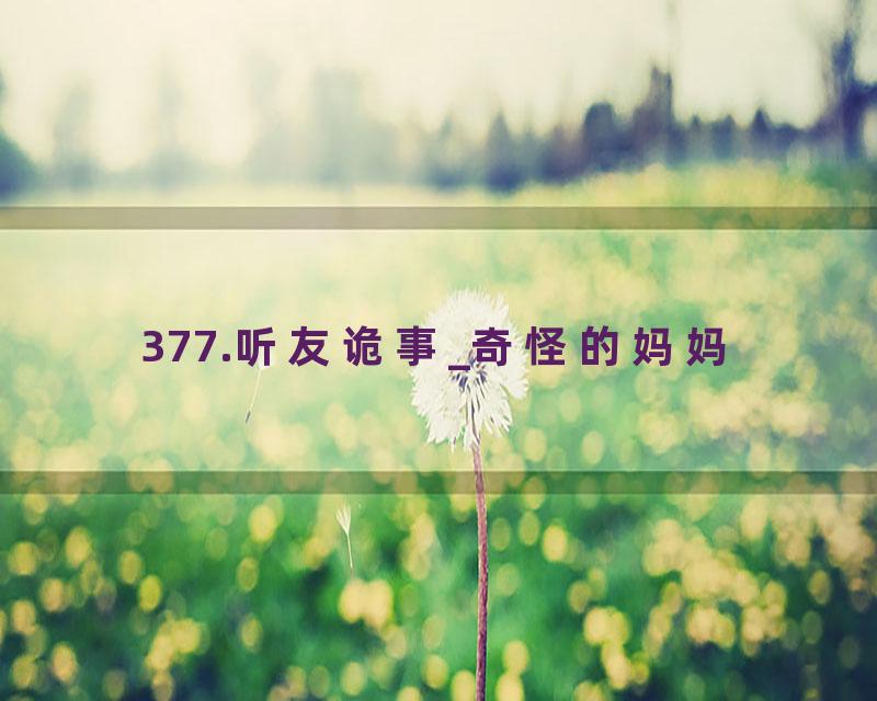 377.听友诡事_奇怪的妈妈