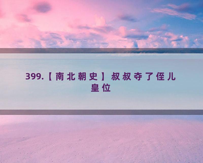 399.【南北朝史】叔叔夺了侄儿皇位