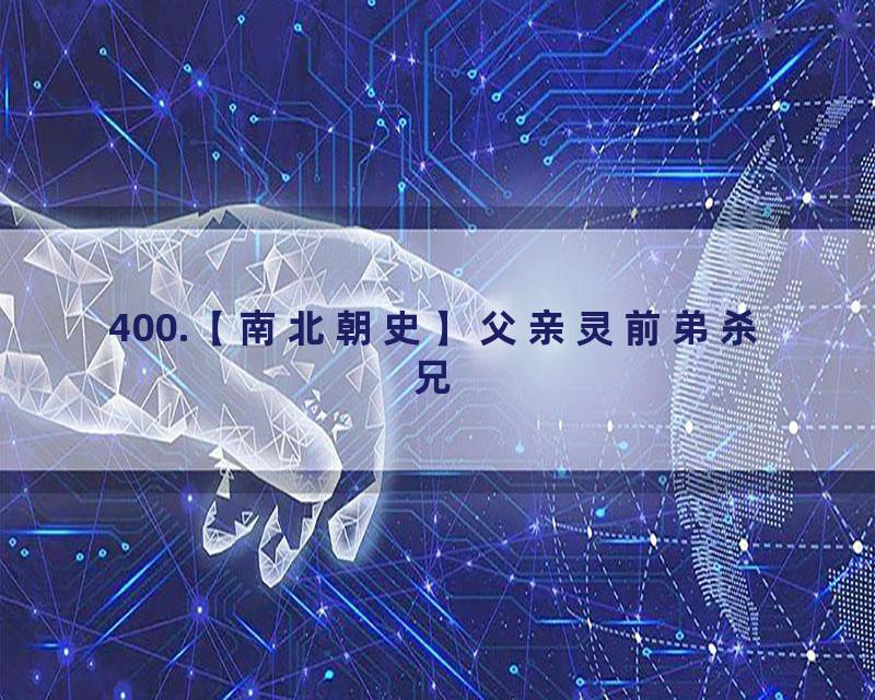 400.【南北朝史】父亲灵前弟杀兄