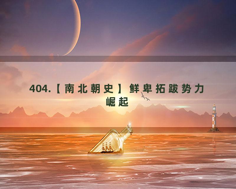 404.【南北朝史】鲜卑拓跋势力崛起