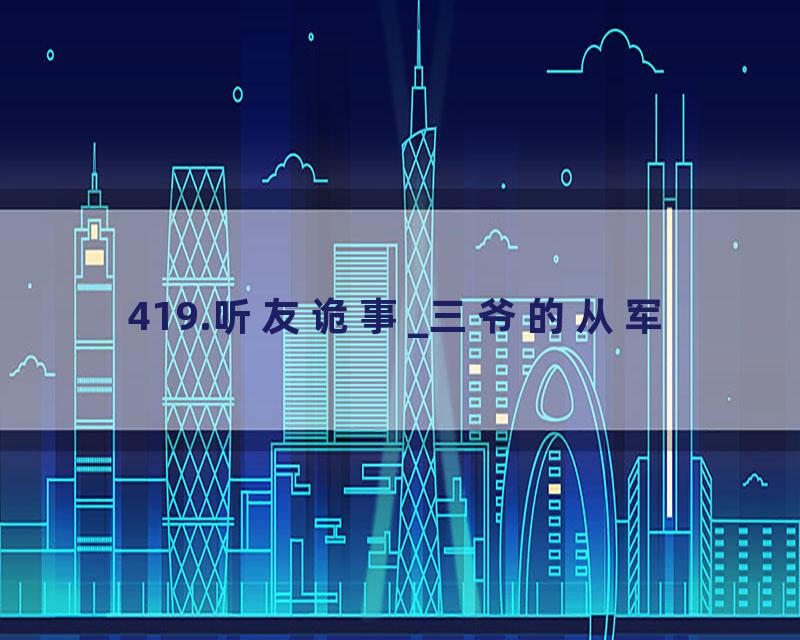 419.听友诡事_三爷的从军