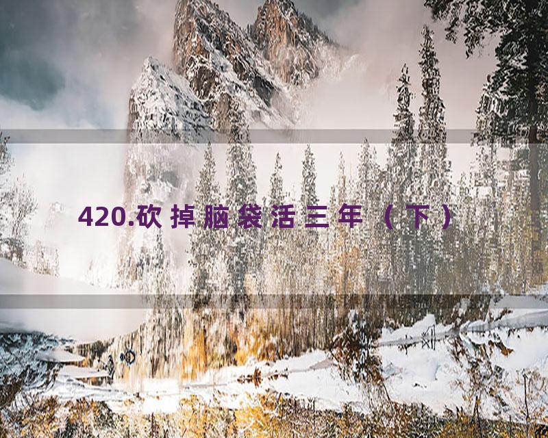 420.砍掉脑袋活三年（下）