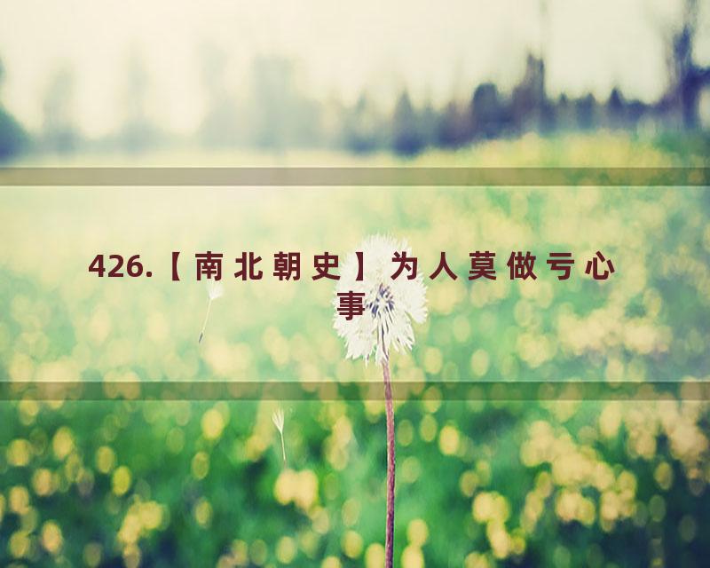 426.【南北朝史】为人莫做亏心事