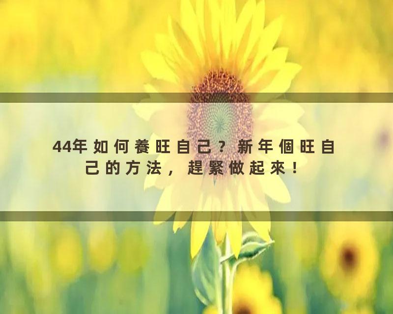 44年如何養旺自己？新年個旺自己的方法，趕緊做起來！