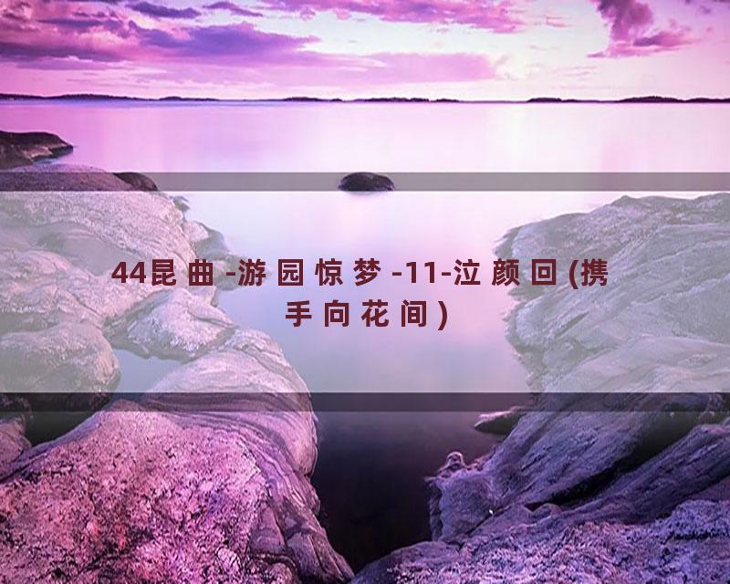 44昆曲-游园惊梦-11-泣颜回(携手向花间)