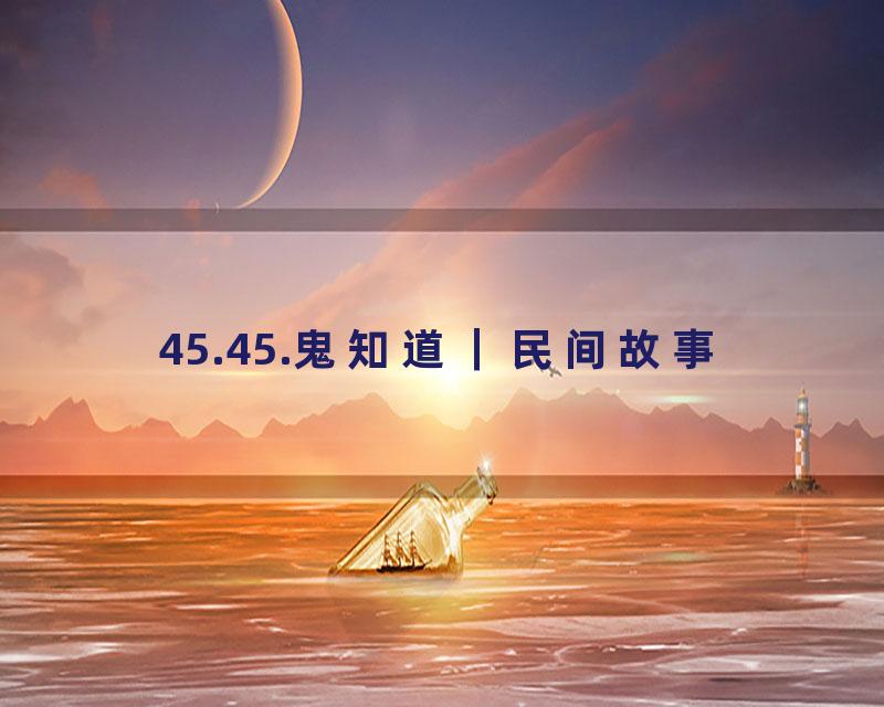 45.45.鬼知道｜民间故事