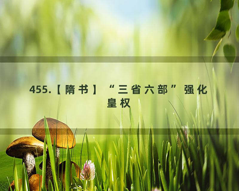 455.【隋书】“三省六部”强化皇权