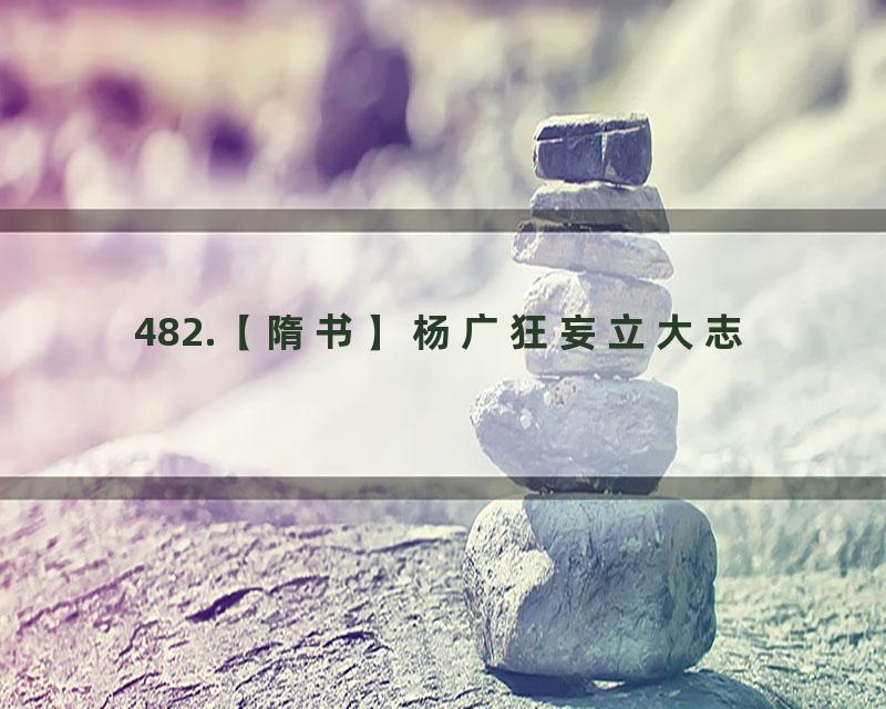 482.【隋书】杨广狂妄立大志