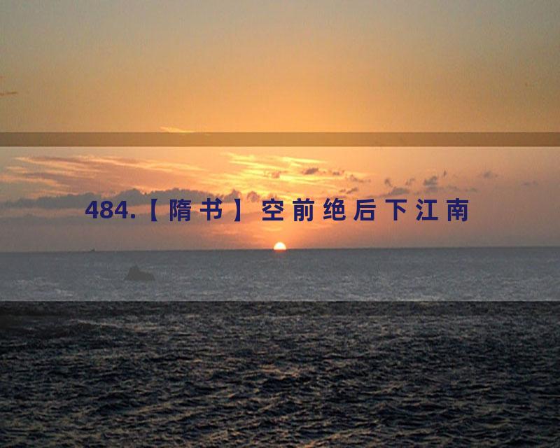 484.【隋书】空前绝后下江南