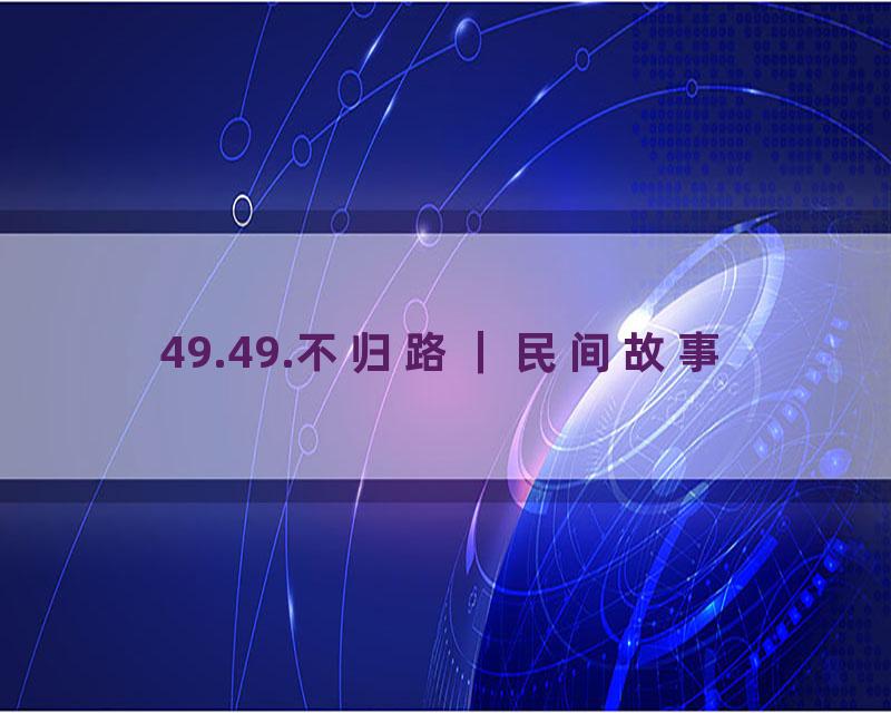 49.49.不归路｜民间故事