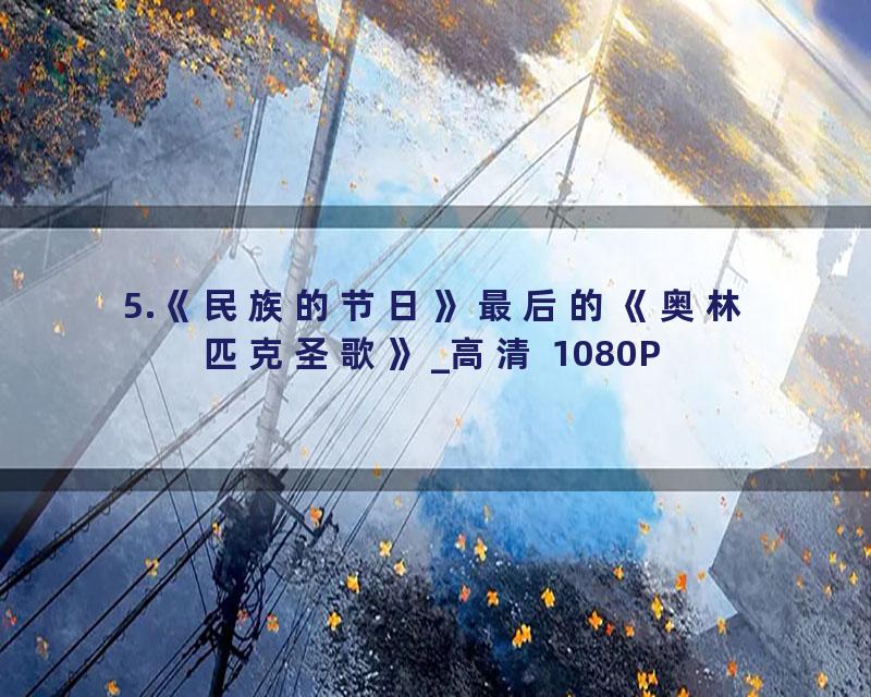 5.《民族的节日》最后的《奥林匹克圣歌》_高清 1080P