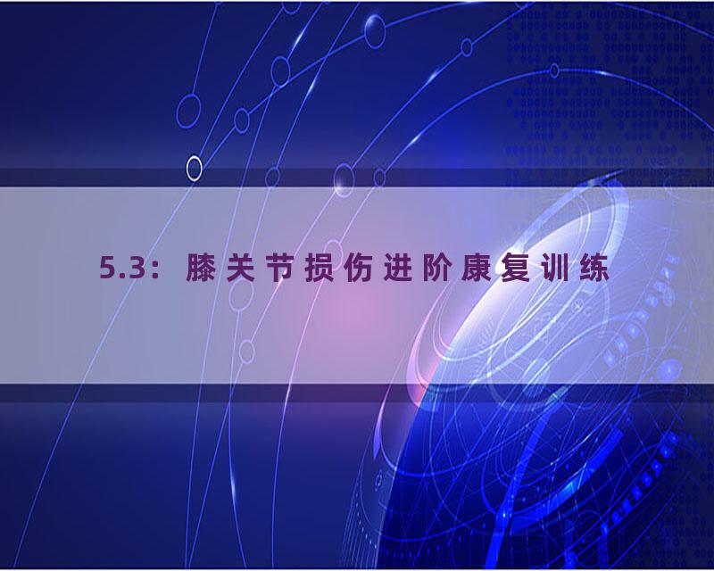 5.3：膝关节损伤进阶康复训练