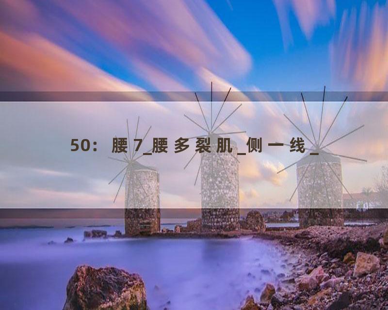 50：腰7_腰多裂肌_侧一线_