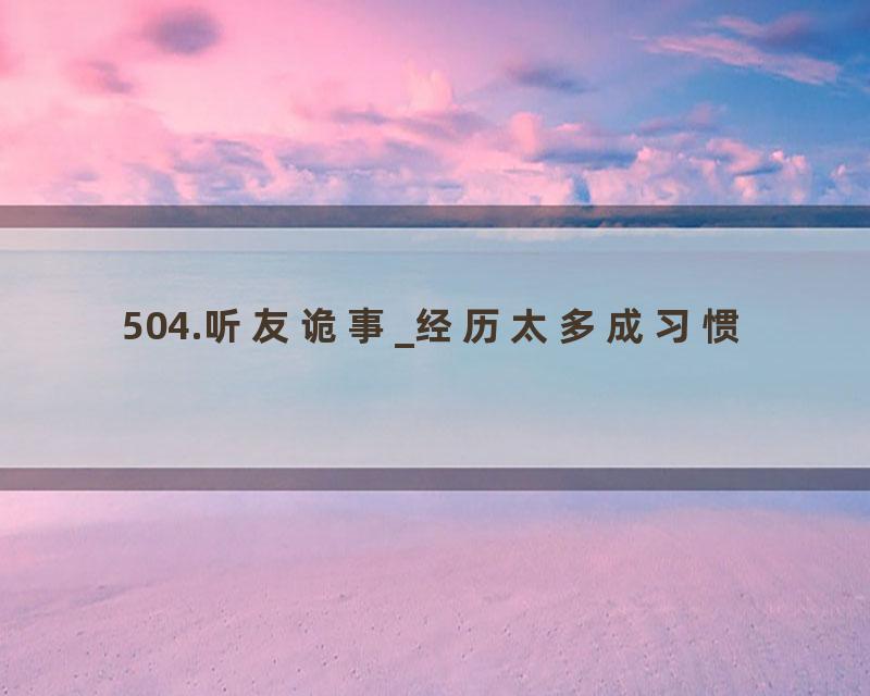 504.听友诡事_经历太多成习惯