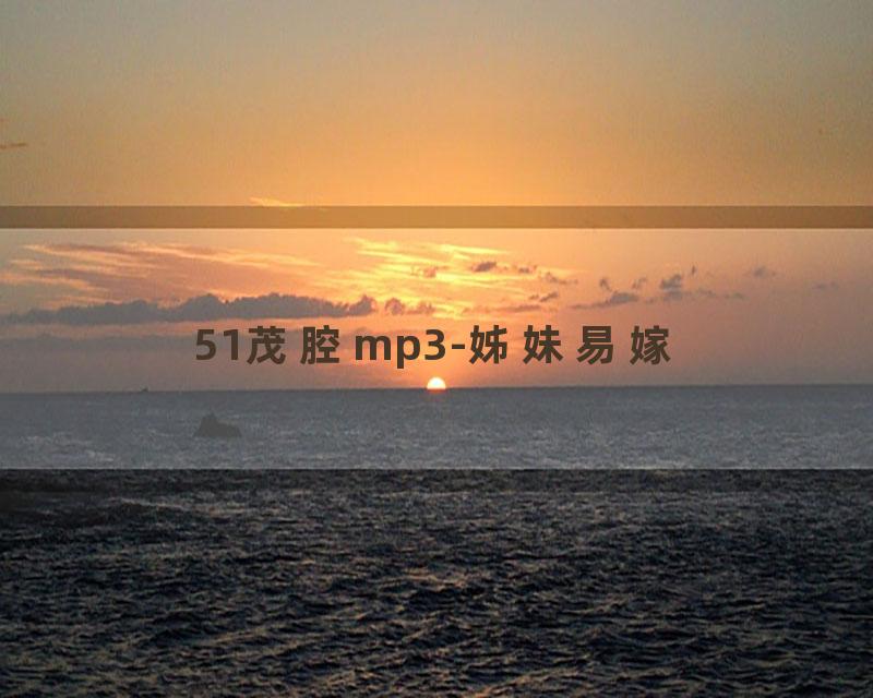 51茂腔mp3-姊妹易嫁