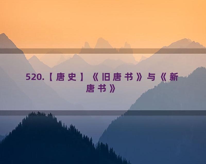 520.【唐史】《旧唐书》与《新唐书》