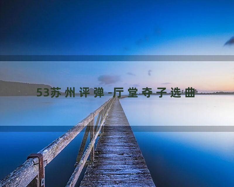 53苏州评弹-厅堂夺子选曲