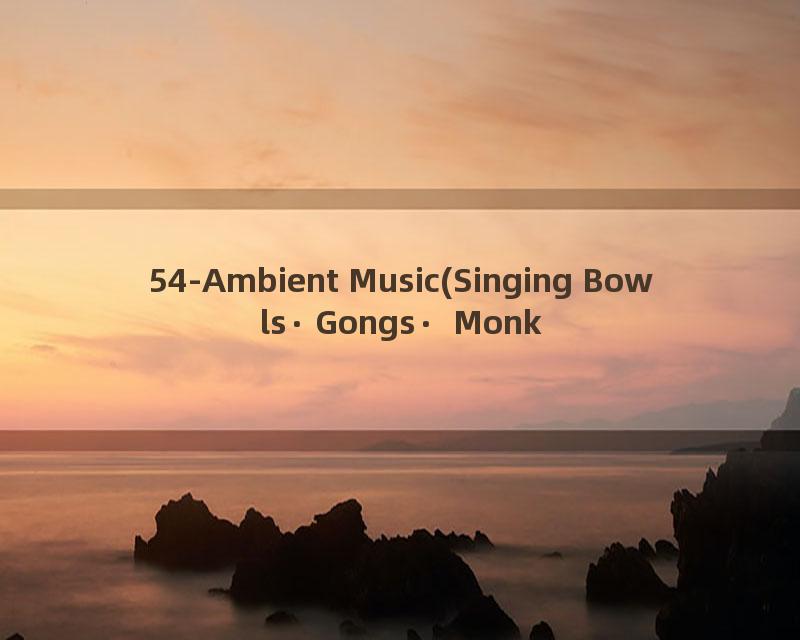 54-Ambient Music(Singing Bowls∙Gongs∙ Monks)-432Hz-2