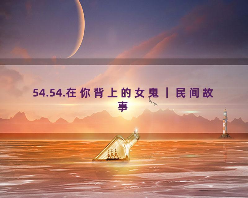 54.54.在你背上的女鬼｜民间故事