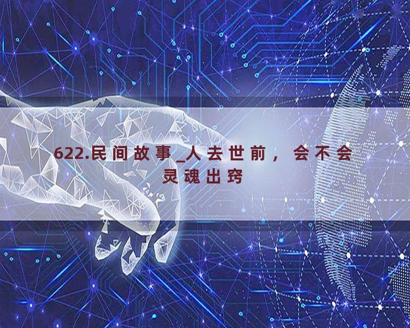 622.民间故事_人去世前，会不会灵魂出窍