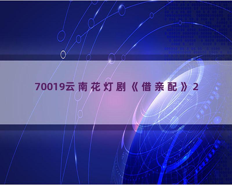 70019云南花灯剧《借亲配》2