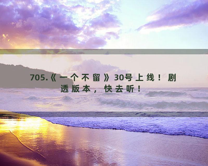 705.《一个不留》30号上线！剧透版本，快去听！