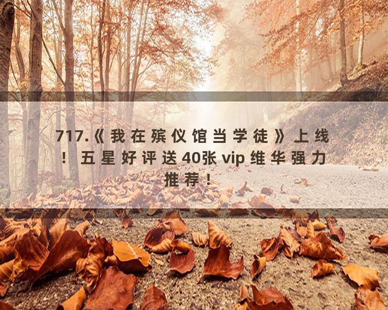 717.《我在殡仪馆当学徒》上线！五星好评送40张vip 维华强力推荐！